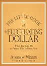 The Little Book of the Fluctuating Dollar What You Can Do to Protect Your Money Now