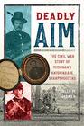 Deadly Aim The Civil War Story of Michigan's Anishinaabe Sharpshooters