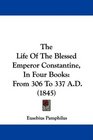 The Life Of The Blessed Emperor Constantine In Four Books From 306 To 337 AD