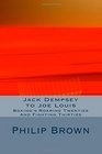 Jack Dempsey to Joe Louis Boxing's Roaring Twenties And Fighting Thirties