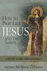 How to Pray Like Jesus and the Saints A Study Guide for Catholics