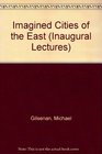 Imagined Cities of the East An Inaugural Lecture Delivered Before the University of Oxford on 27 May 1985