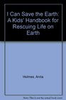 I Can Save the Earth A Kids' Handbook for Rescuing Life on Earth