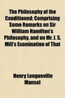 The Philosophy of the Conditioned Comprising Some Remarks on Sir William Hamilton's Philosophy and on Mr J S Mill's Examination of That