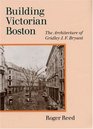 Building Victorian Boston The Architecture of Gridley J F Bryant