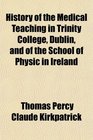History of the Medical Teaching in Trinity College Dublin and of the School of Physic in Ireland