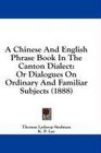 A Chinese And English Phrase Book In The Canton Dialect Or Dialogues On Ordinary And Familiar Subjects