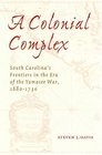 A Colonial Complex: South Carolina's Frontiers In The Era Of The Yamasee War, 1680-1730