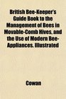 British BeeKeeper's Guide Book to the Management of Bees in MovableComb Hives and the Use of Modern BeeAppliances Illustrated