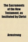 The Sacraments of the New Testament as Instituted by Christ