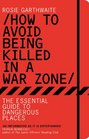 How to Avoid Being Killed in a War Zone The Essential Survival Guide for Dangerous Places