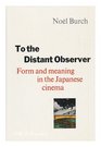 To the Distant Observer Form and Meaning in the Japanese Cinema