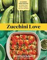Zucchini Love 43 GardenFresh Recipes for Salads Soups Breads Lasagnas StirFries and More