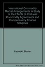 International Commodity Market Arrangements A Study of the Effects of Postwar Commodity Agreements and Compensatory Finance Schemes