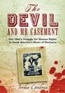 The Devil and Mr Casement One Man's Struggle for Human Rights in South America's Heart of Darkness