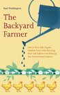 The Backyard Farmer: How to Grow Safe, Organic, Healthier Foods while Becoming More Self Sufficient and Reducing Your Environmental Footprint