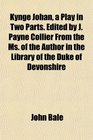 Kynge Johan a Play in Two Parts Edited by J Payne Collier From the Ms of the Author in the Library of the Duke of Devonshire