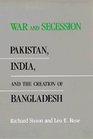 War and Secession Pakistan India and the Creation of Bangladesh