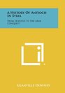 A History Of Antioch In Syria From Seleucus To The Arab Conquest
