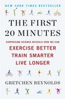 The First 20 Minutes: Surprising Science Reveals How We Can: Exercise Better, Train Smarter, Live Longer