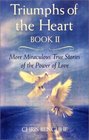 Triumphs of the Heart Book II More Miraculous True Stories of the Power of Love