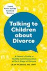 Talking to Your Children About Divorce A Parent's Guide to Healthy Communication at Each Stage of Divorce