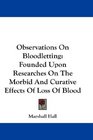 Observations On Bloodletting Founded Upon Researches On The Morbid And Curative Effects Of Loss Of Blood