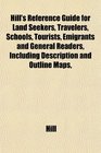 Hill's Reference Guide for Land Seekers Travelers Schools Tourists Emigrants and General Readers Including Description and Outline Maps
