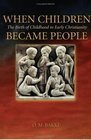 When Children Became People: The Birth Of Childhood In Early Christianity