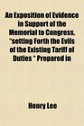 An Exposition of Evidence in Support of the Memorial to Congress setting Forth the Evils of the Existing Tariff of Duties  Prepared in
