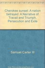 Cherokee sunset A nation betrayed A Narrative of Travail and Triumph Persecution and Exile