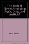 THE BOOK OF FLOWER ARRANGING FRESH DRIED AND ARTIFICIAL