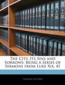 The City Its Sins and Sorrows Being a Series of Sermons from Luke Xix 41