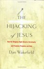 The Hijacking of Jesus How the Religious Right Distorts Christianity and Promotes Prejudice and Hate