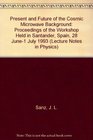 Present and Future of the Cosmic Microwave Background Proceedings of the Workshop Held in Santander Spain 28 June1 July 1993