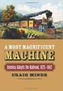 A Most Magnificent Machine America Adopts the Railroad 18251862