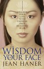 The Wisdom of Your Face Change Your Life with Chinese Face Reading