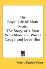 The Boys' Life of Mark Twain The Story of a Man Who Made the World Laugh and Love Him