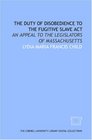 The Duty of disobedience to the Fugitive slave act an appeal to the legislators of Massachusetts