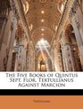 The Five Books of Quintus Sept Flor Tertullianus Against Marcion
