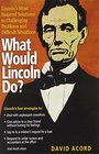 What Would Lincoln Do Lincoln's Most Inspired Solutions to Challenging Problems and Difficult Situations