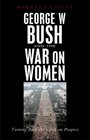 George W Bush and the War on Women Turning Back the Clock on Progress