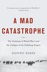 A Mad Catastrophe The Outbreak of World War I and the Collapse of the Habsburg Empire