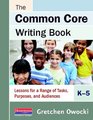 The Common Core Writing Book K5 Lessons for a Range of Tasks Purposes and Audiences