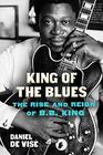 King of the Blues The Rise and Reign of BB King