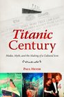 Titanic Century Media Myth and the Making of a Cultural Icon