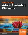 Mastering Adobe Photoshop Elements Excel in digital photography and image editing for print and web using Photoshop Elements 2019