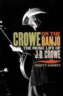 Crowe on the Banjo The Music Life of JD Crowe