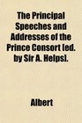 The Principal Speeches and Addresses of the Prince Consort
