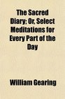 The Sacred Diary Or Select Meditations for Every Part of the Day